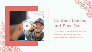 If you wear contact lenses and are
diagnosed with pink eye, you
should take the following steps:
Contact Lenses
and Pink Eye
 