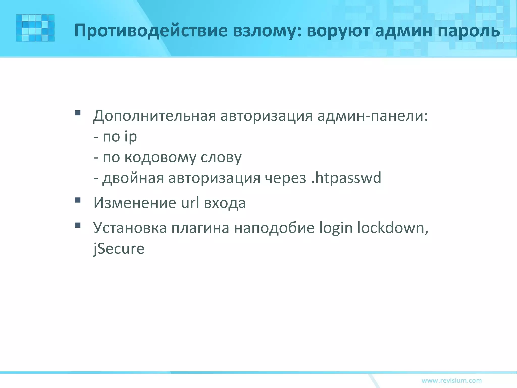 Противодействие взлому: воруют админ пароль
 Дополнительная авторизация админ-панели:
- по ip
- по кодовому слову
- двойная авторизация через .htpasswd
 Изменение url входа
 Установка плагина наподобие login lockdown,
jSecure
 