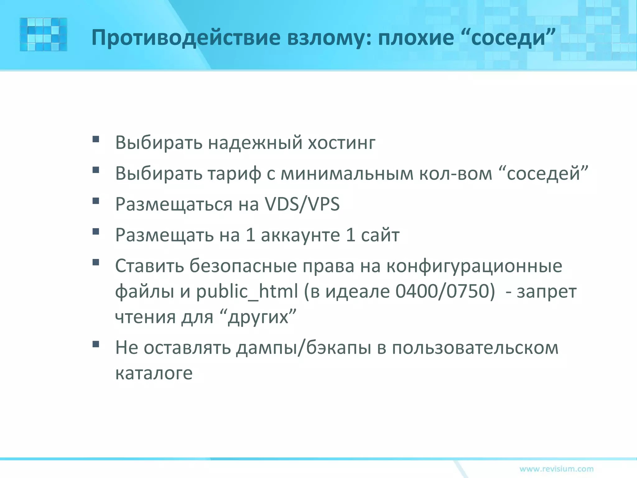 Противодействие взлому: плохие “соседи”
 Выбирать надежный хостинг
 Выбирать тариф с минимальным кол-вом “соседей”
 Размещаться на VDS/VPS
 Размещать на 1 аккаунте 1 сайт
 Ставить безопасные права на конфигурационные
файлы и public_html (в идеале 0400/0750) - запрет
чтения для “других”
 Не оставлять дампы/бэкапы в пользовательском
каталоге
 