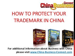 HOW TO PROTECT YOUR
TRADEMARK IN CHINA
For additional information about Business with China
please visit www.China-Business-Connect.com
 