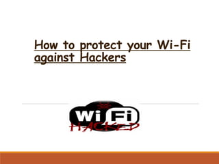 How to protect your Wi-Fi
against Hackers
 