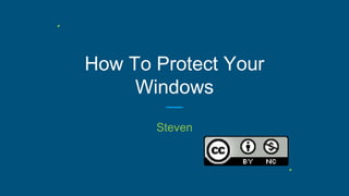 How To Protect Your
Windows
Steven
 