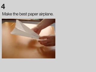 4
Make the best paper airplane.
 