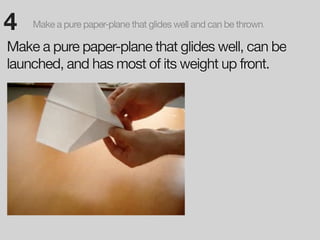 4   Make a pure paper-plane that glides well and can be thrown.

Make a pure paper-plane that glides well, can be
launched, and has most of its weight up front.
 