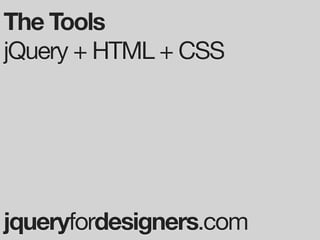 The Tools
jQuery + HTML + CSS




jqueryfordesigners.com
 