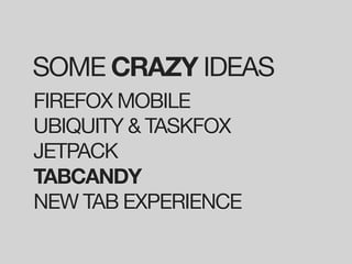 SOME CRAZY IDEAS
FIREFOX MOBILE
UBIQUITY & TASKFOX
JETPACK
TABCANDY
NEW TAB EXPERIENCE
 