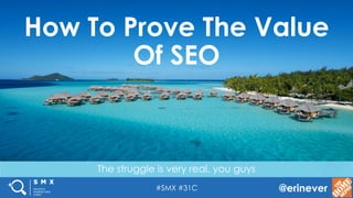 #SMX #31C @erinever
The struggle is very real, you guys
How To Prove The Value
Of SEO
 
