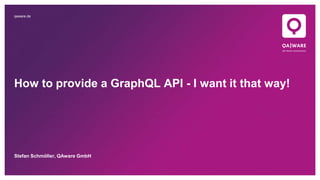 qaware.de
How to provide a GraphQL API - I want it that way!
Stefan Schmöller, QAware GmbH
 