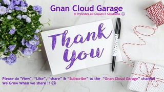 Gnan Cloud Garage
Please do "View", “Like”, “share” & “Subscribe” to the “Gnan Cloud Garage” channel
We Grow When we share !! 😊
It Provides all Cloud IT Solutions 😊
 