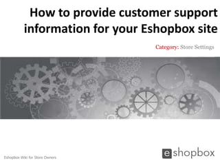 How to provide customer support
           information for your Eshopbox site
                                  Category: Store Settings




Eshopbox Wiki for Store Owners
 