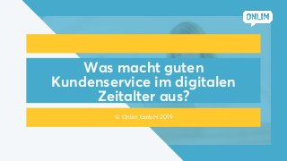 Was macht guten
Kundenservice im digitalen
Zeitalter aus?
© Onlim GmbH 2019
 