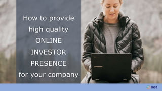 How to provide
high quality
ONLINE
INVESTOR
PRESENCE
for your company
 