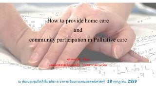 How to provide home care
and
community participation in Palliative care
นพ.คณาวุฒิ นิธิกุล
แพทย์เวชศาสตร์ครอบครัว โรงพยาบาลควนเนียง
ณ ห้องประชุมกิตติ ลิ่มอภิชาต อาคารเรียนรวมคณะแพทย์ศาสตร์ 28 กรกฎาคม 2559
 