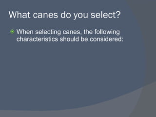 What canes do you select? <ul><li>When selecting canes, the following characteristics should be considered: </li></ul>