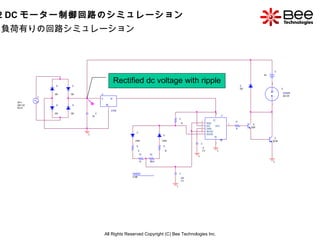 All Rights Reserved Copyright (C) Bee Technologies Inc. 負荷有りの回路シミュレーション Rectified dc voltage with ripple 3.2 DC モーター制御回路のシ...