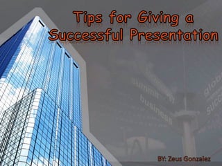 Tips for Giving a Successful Presentation                                                 BY: Zeus Gonzalez 