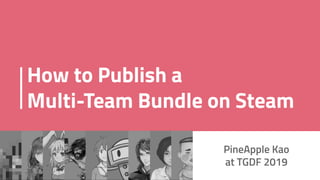 How to Publish a
Multi-Team Bundle on Steam
PineApple Kao
at TGDF 2019
 