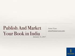 Publish And Market
Your Book in India
Amar Vyas
amar@amarvyas.com
January 11, 2017
 