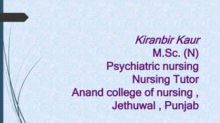 Kiranbir Kaur
M.Sc. (N)
Psychiatric nursing
Nursing Tutor
Anand college of nursing ,
Jethuwal , Punjab
 