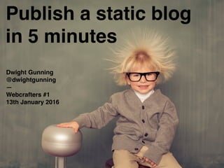 Publish a static blog
in 5 minutes
Dwight Gunning
@dwightgunning
—
Webcrafters #1
13th January 2016
 