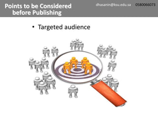 • Targeted audience
Points to be Considered
before Publishing
dhasanin@ksu.edu.sa 0580066073
 