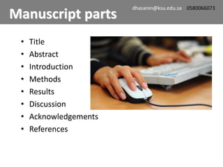 • Title
• Abstract
• Introduction
• Methods
• Results
• Discussion
• Acknowledgements
• References
Manuscript parts
dhasanin@ksu.edu.sa 0580066073
 