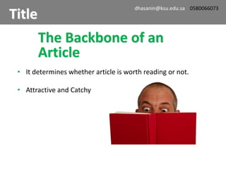 The Backbone of an
Article
• It determines whether article is worth reading or not.
• Attractive and Catchy
Title
dhasanin@ksu.edu.sa 0580066073
 