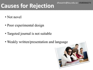 • Not novel
• Poor experimental design
• Targeted journal is not suitable
• Weakly written/presentation and language
Causes for Rejection
dhasanin@ksu.edu.sa 0580066073
 