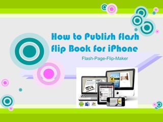 How to Publish flash
flip Book for iPhone
      Flash-Page-Flip-Maker
 