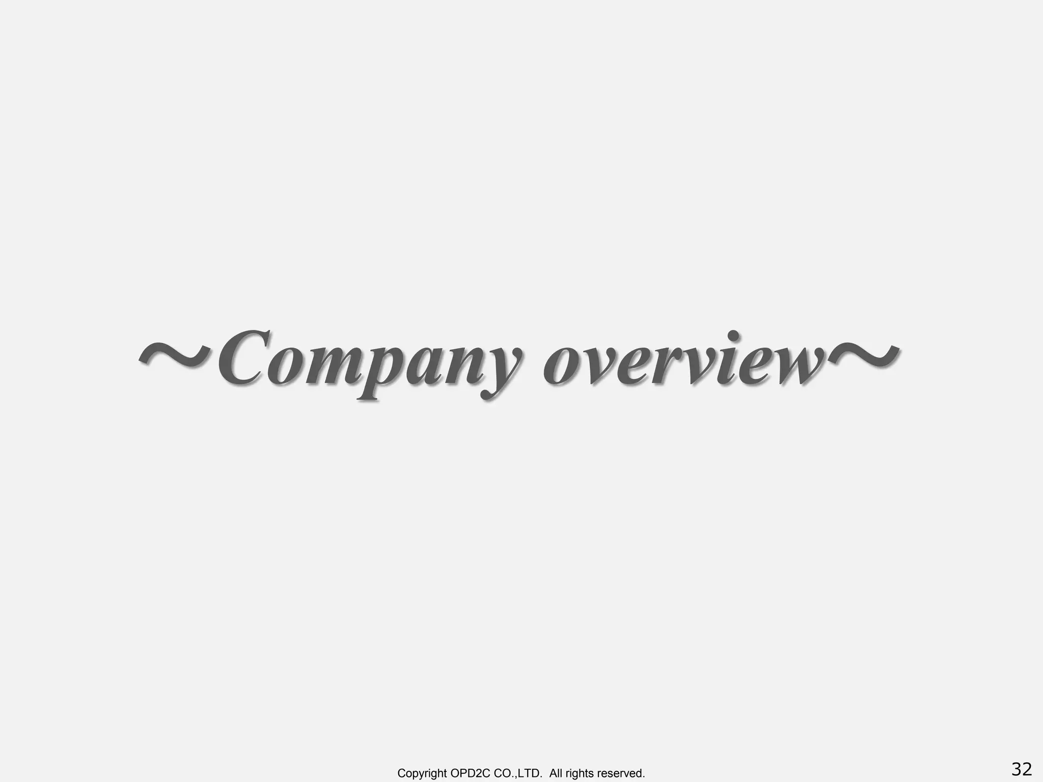 32Copyright OPD2C CO.,LTD. All rights reserved.
～Company overview～
 