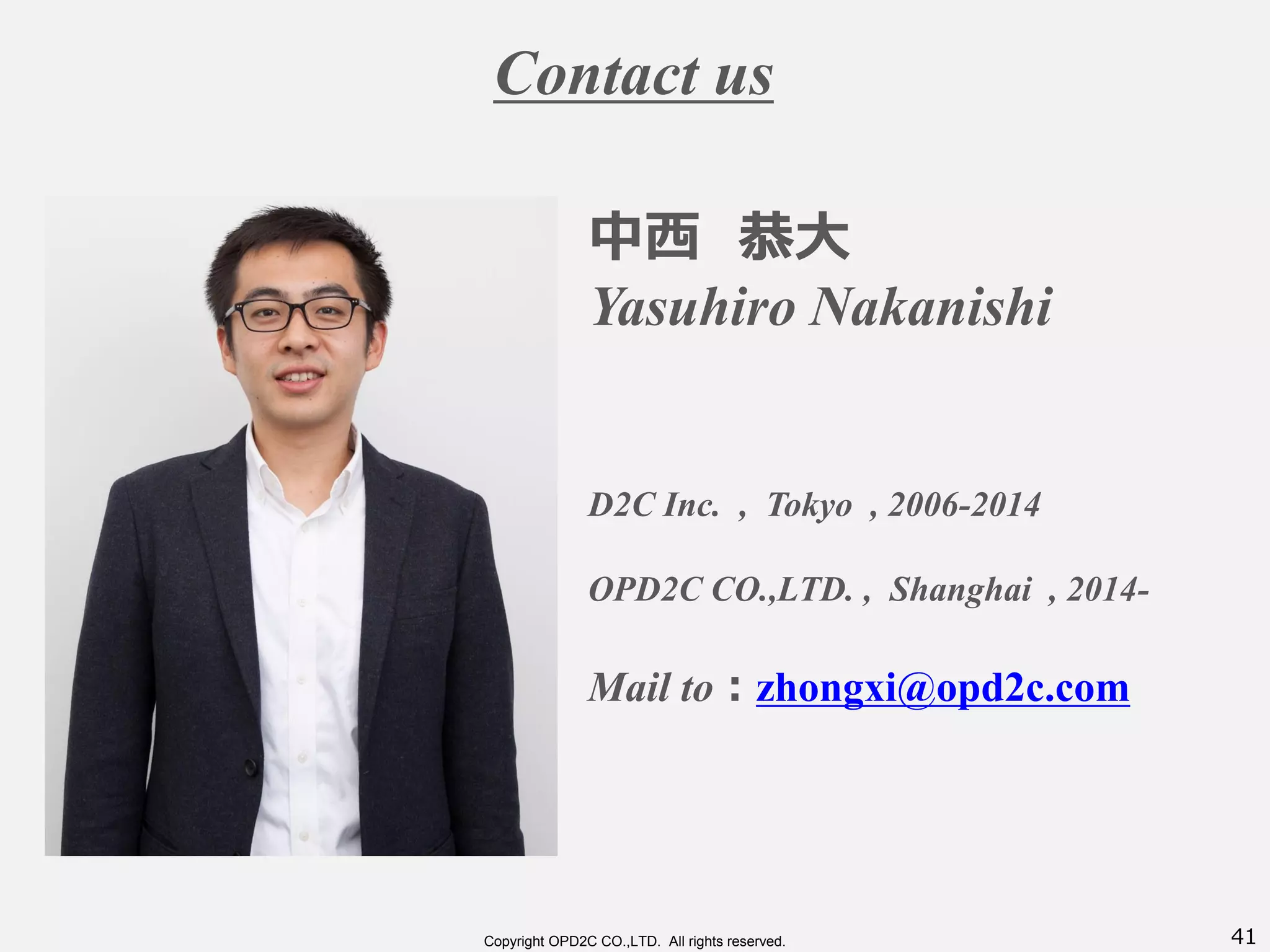 41Copyright OPD2C CO.,LTD. All rights reserved.
Contact us
中西 恭大
Yasuhiro Nakanishi
D2C Inc. , Tokyo , 2006-2014
OPD2C CO.,LTD. , Shanghai , 2014-
Mail to：zhongxi@opd2c.com
 