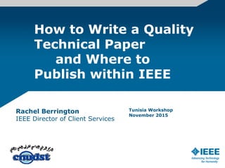 How to Write a Quality
Technical Paper
and Where to
Publish within IEEE
Rachel Berrington
IEEE Director of Client Services
Tunisia Workshop
November 2015
 