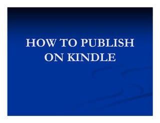 HOW TO PUBLISH
  ON KINDLE
 