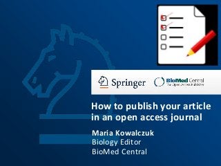 How to publish your article
in an open access journal
Maria Kowalczuk
Biology Editor
BioMed Central
 