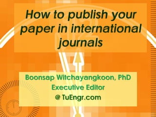 How to publish your
paper in international
journals
Boonsap Witchayangkoon, PhD
Executive Editor
@ TuEngr.com
 