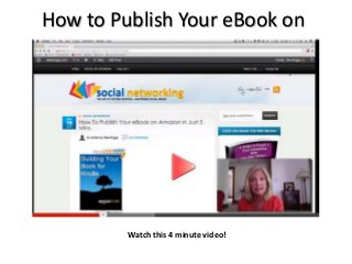 How to Publish Your eBook on
Amazon in Just 5 Minutes
Watch this 4 minute video!
 