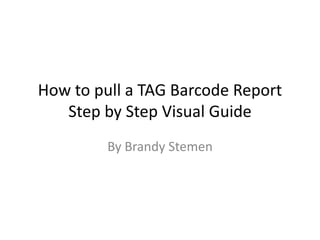 How to pull a TAG Barcode ReportStep by Step Visual Guide By Brandy Stemen 