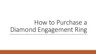 How to Purchase a
Diamond Engagement Ring
 
