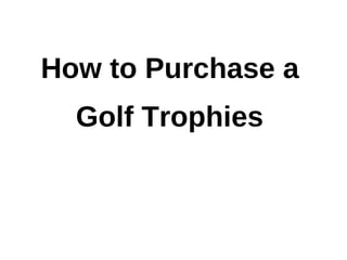 How to Purchase a
  Golf Trophies
 