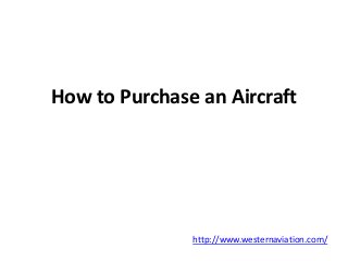 How to Purchase an Aircraft 
http://www.westernaviation.com/ 
 