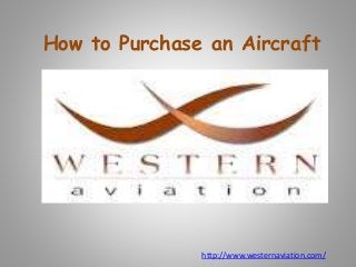 How to Purchase an Aircraft
http://www.westernaviation.com/
 