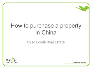 How to purchase a property
         in China
      By Maxxelli Real Estate
 