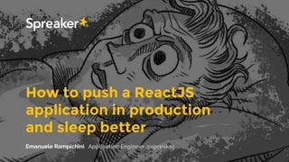 How to push a ReactJS
application in production
and sleep better
Emanuele Rampichini Application Engineer @spreaker
 