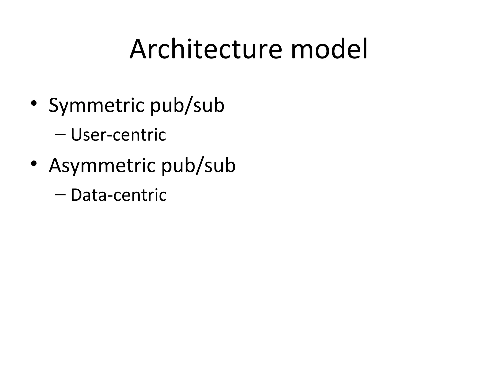 Architecture model
• Symmetric pub/sub
– User-centric
• Asymmetric pub/sub
– Data-centric
 