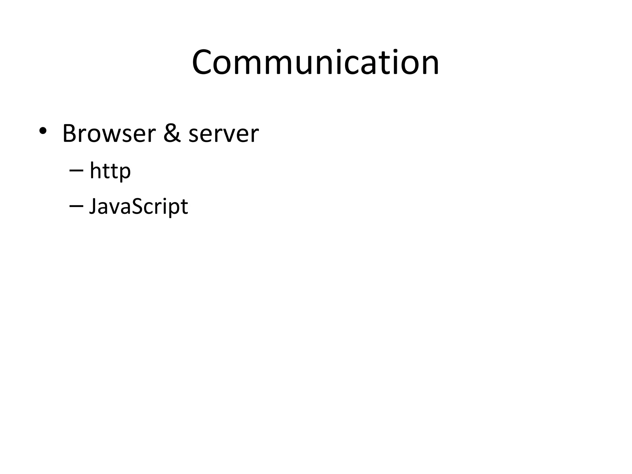 Communication
• Browser & server
– http
– JavaScript
 