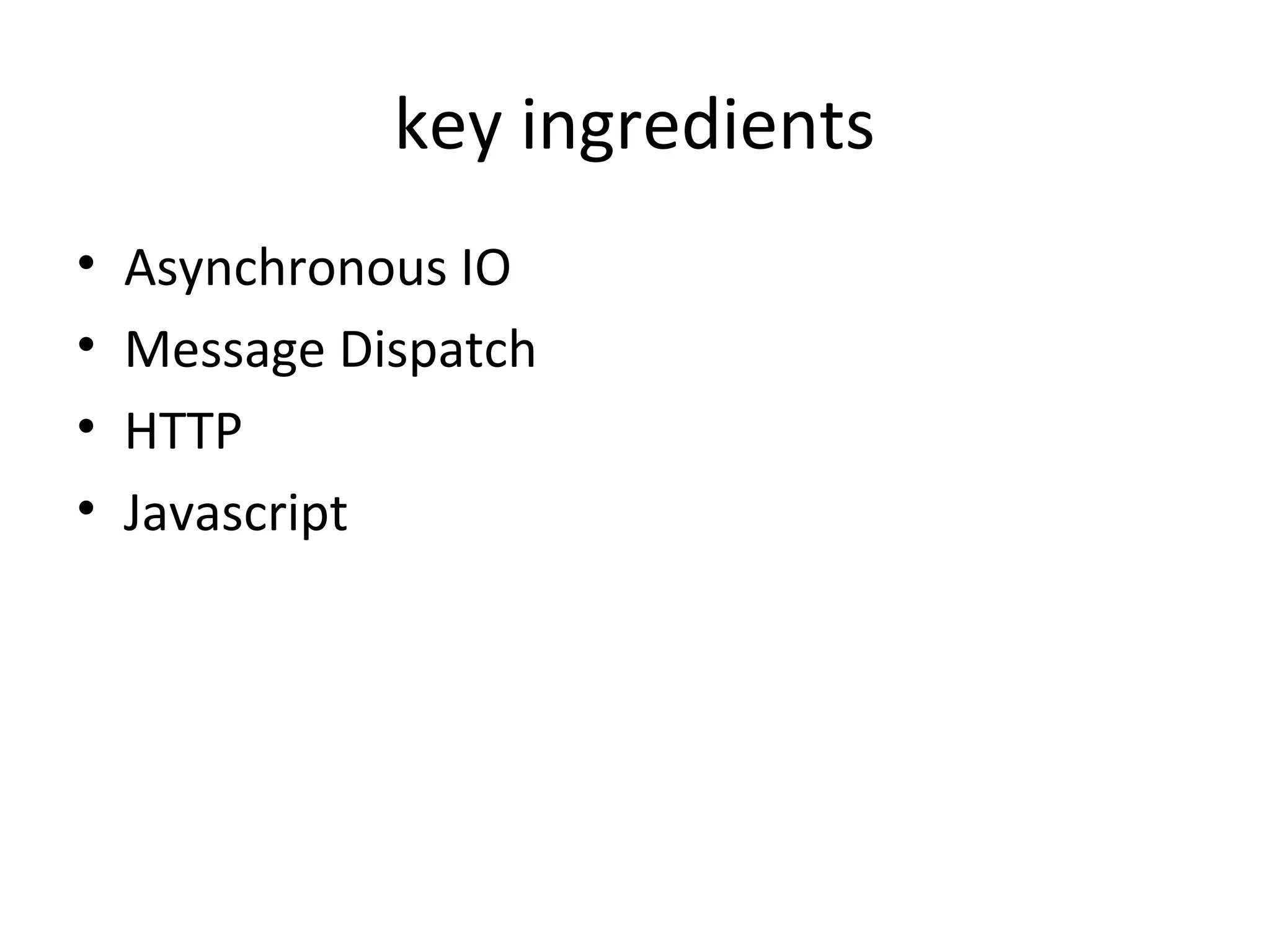 key ingredients
• Asynchronous IO
• Message Dispatch
• HTTP
• Javascript
 
