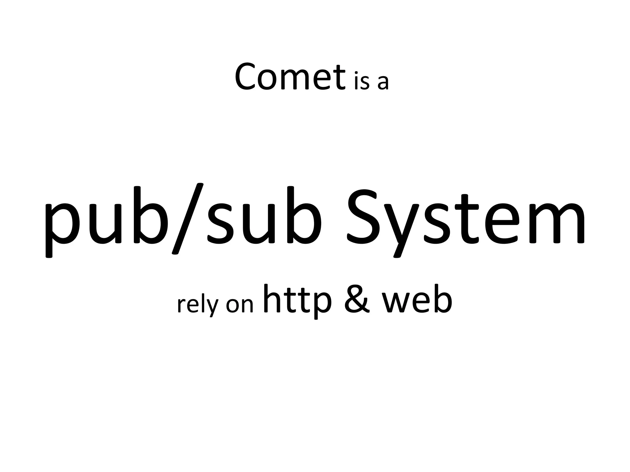 Comet is a
pub/sub System
rely on http & web
 