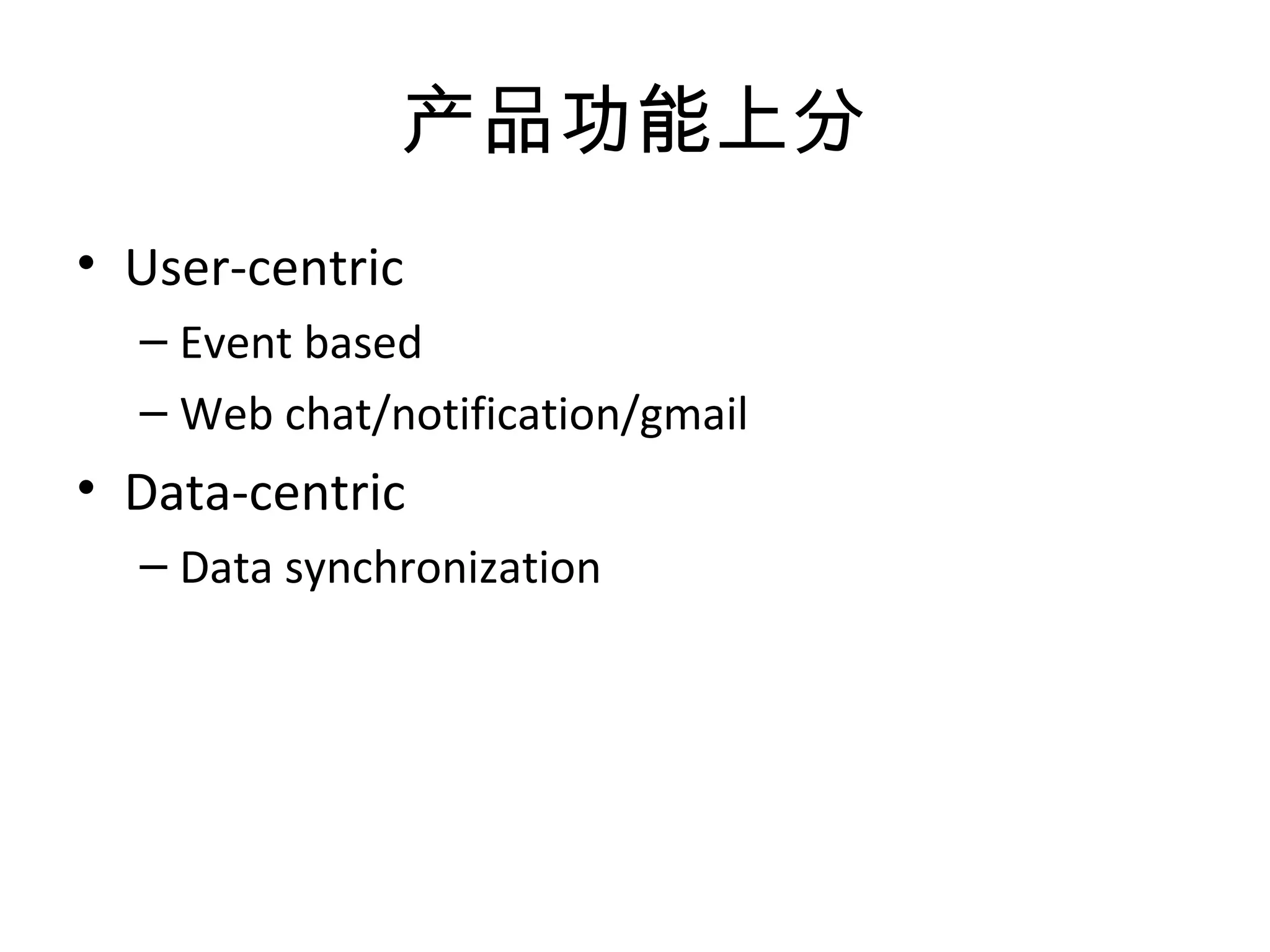产品功能上分
• User-centric
– Event based
– Web chat/notification/gmail
• Data-centric
– Data synchronization
 
