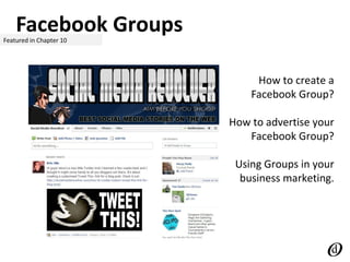 Facebook GroupsFeatured in Chapter 10
How to create a
Facebook Group?
How to advertise your
Facebook Group?
Using Groups in your
business marketing.
 