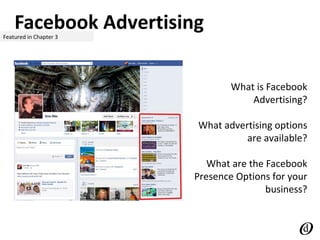 Facebook AdvertisingFeatured in Chapter 3
What is Facebook
Advertising?
What advertising options
are available?
What are the Facebook
Presence Options for your
business?
 